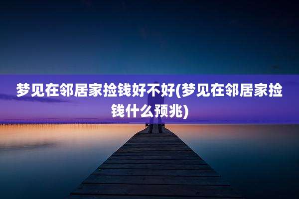 梦见在邻居家捡钱好不好(梦见在邻居家捡钱什么预兆)