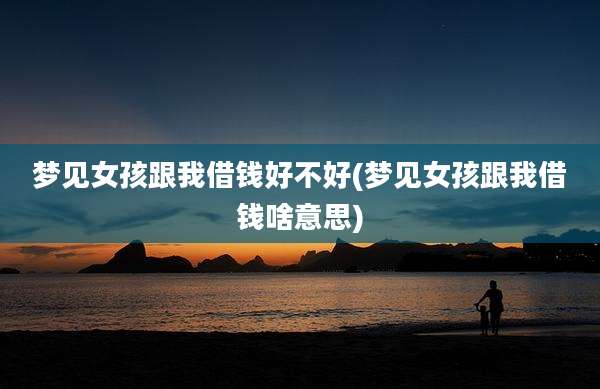 梦见女孩跟我借钱好不好(梦见女孩跟我借钱啥意思)