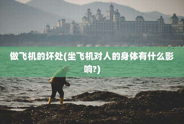 做飞机的坏处(坐飞机对人的身体有什么影响?)