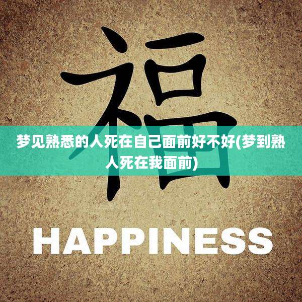 梦见熟悉的人死在自己面前好不好(梦到熟人死在我面前)
