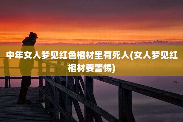 中年女人梦见红色棺材里有死人(女人梦见红棺材要警惕)