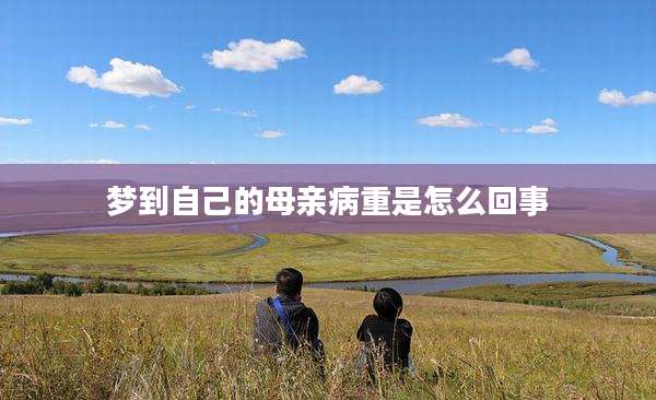 梦到自己的母亲病重是怎么回事