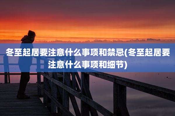 冬至起居要注意什么事项和禁忌(冬至起居要注意什么事项和细节)