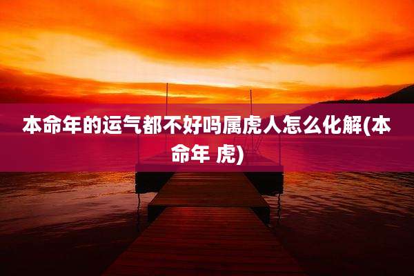 本命年的运气都不好吗属虎人怎么化解(本命年 虎)