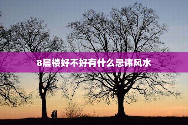 8层楼好不好有什么忌讳风水