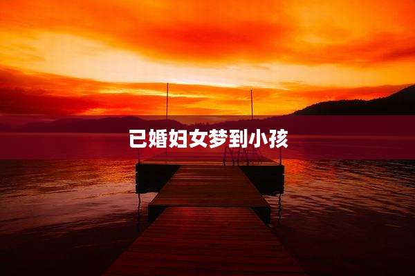 已婚妇女梦到小孩