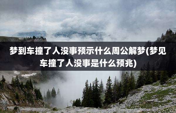 梦到车撞了人没事预示什么周公解梦(梦见车撞了人没事是什么预兆)