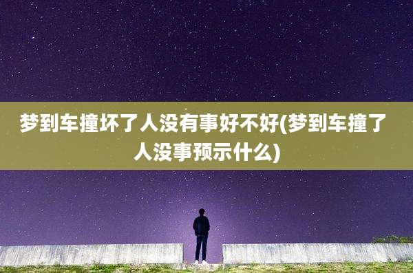 梦到车撞坏了人没有事好不好(梦到车撞了 人没事预示什么)