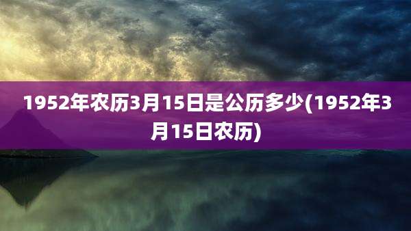 1952年农历3月15日是公历多少(1952年3月15日农历)