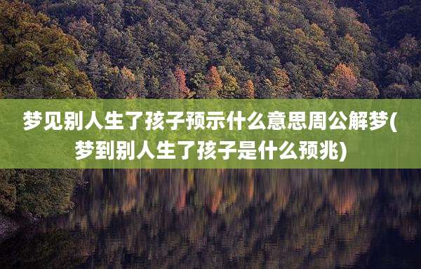 梦见别人生了孩子预示什么意思周公解梦(梦到别人生了孩子是什么预兆)