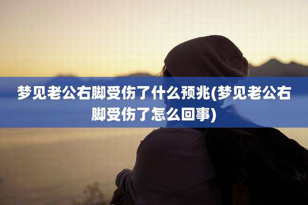 梦见老公右脚受伤了什么预兆(梦见老公右脚受伤了怎么回事)