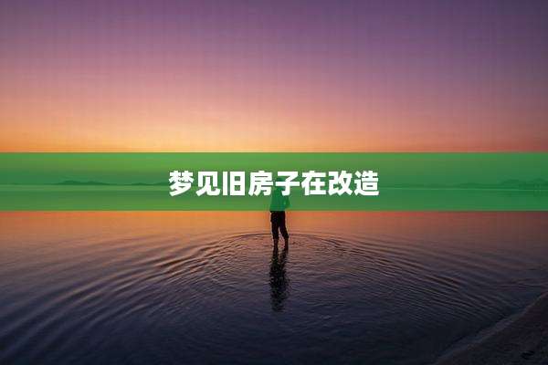 梦见旧房子在改造