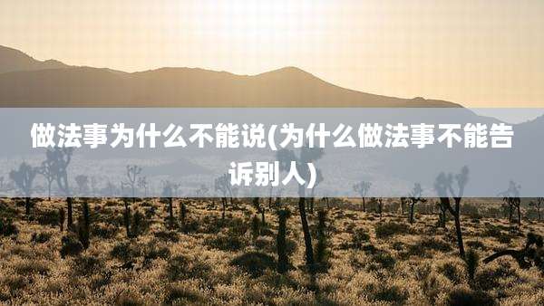 做法事为什么不能说(为什么做法事不能告诉别人)