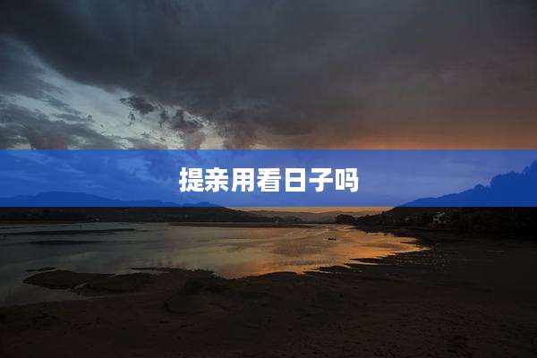 提亲用看日子吗