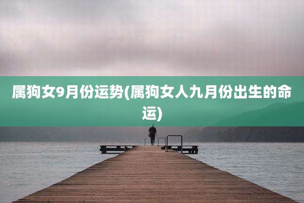 属狗女9月份运势(属狗女人九月份出生的命运)