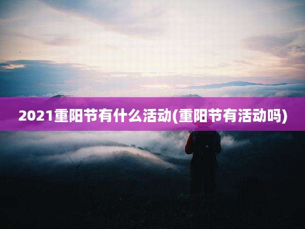 2021重阳节有什么活动(重阳节有活动吗)