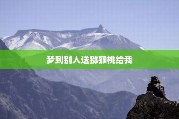梦到别人送猕猴桃给我