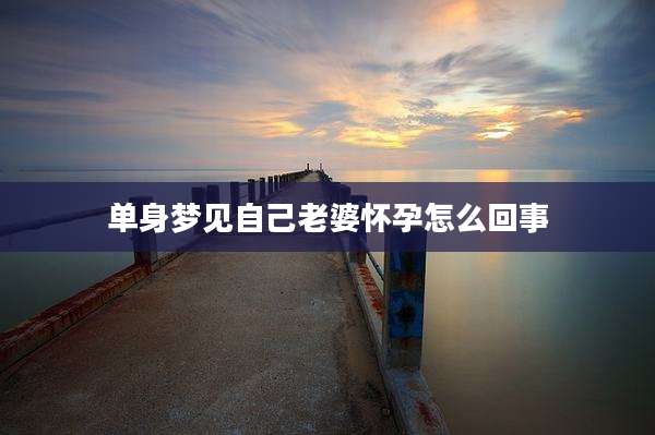 单身梦见自己老婆怀孕怎么回事