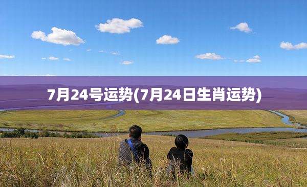 7月24号运势(7月24日生肖运势)