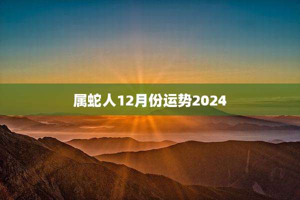 属蛇人12月份运势2024