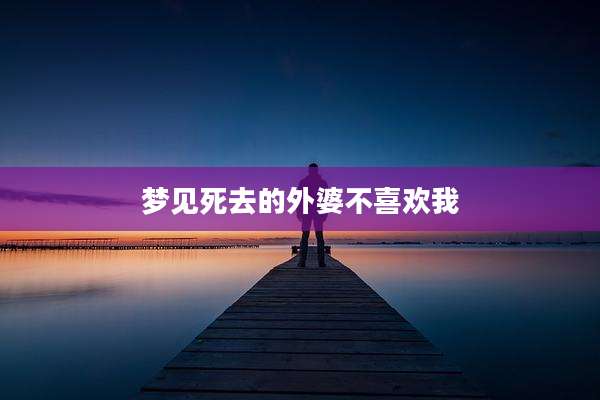 梦见死去的外婆不喜欢我