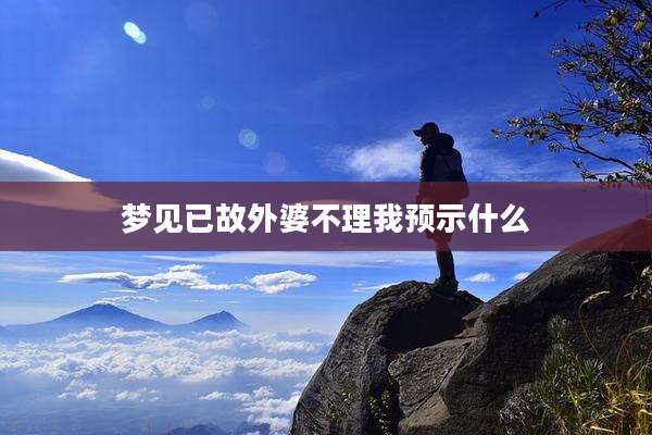 梦见已故外婆不理我预示什么