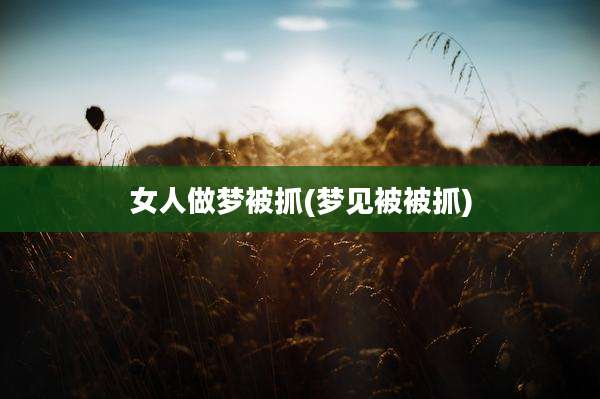 女人做梦被抓(梦见被被抓)