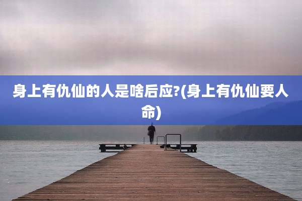 身上有仇仙的人是啥后应?(身上有仇仙要人命)