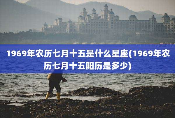 1969年农历七月十五是什么星座(1969年农历七月十五阳历是多少)