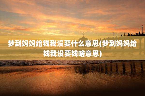 梦到妈妈给钱我没要什么意思(梦到妈妈给钱我没要钱啥意思)