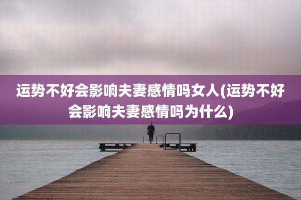 运势不好会影响夫妻感情吗女人(运势不好会影响夫妻感情吗为什么)