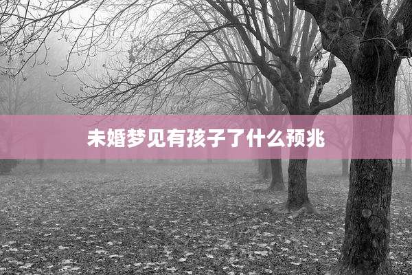 未婚梦见有孩子了什么预兆