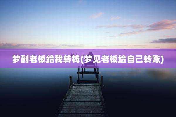 梦到老板给我转钱(梦见老板给自己转账)