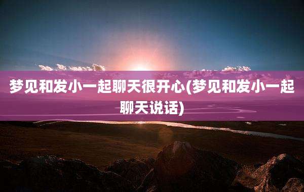梦见和发小一起聊天很开心(梦见和发小一起聊天说话)