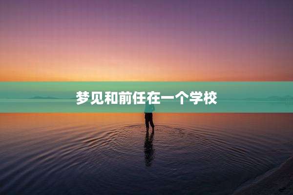 梦见和前任在一个学校