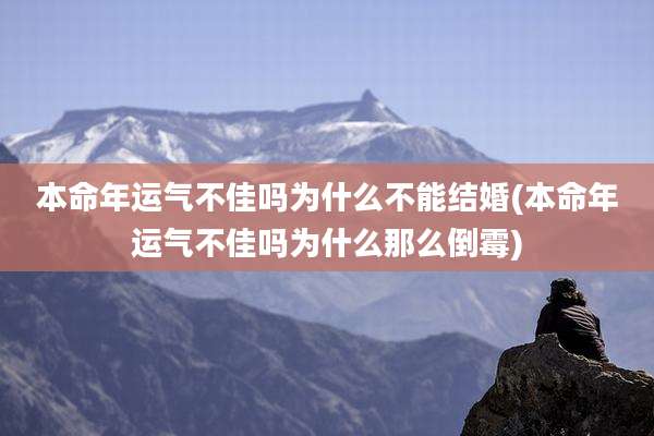 本命年运气不佳吗为什么不能结婚(本命年运气不佳吗为什么那么倒霉)