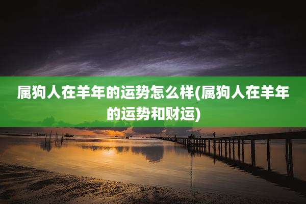 属狗人在羊年的运势怎么样(属狗人在羊年的运势和财运)