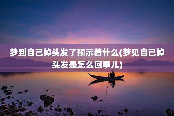 梦到自己掉头发了预示着什么(梦见自己掉头发是怎么回事儿)