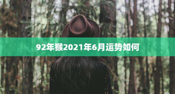 92年猴2021年6月运势如何