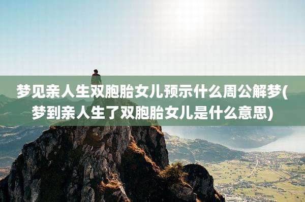 梦见亲人生双胞胎女儿预示什么周公解梦(梦到亲人生了双胞胎女儿是什么意思)