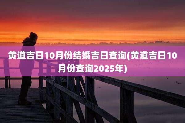 黄道吉日10月份结婚吉日查询(黄道吉日10月份查询2025年)