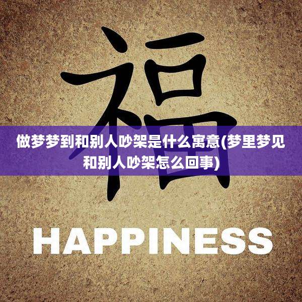做梦梦到和别人吵架是什么寓意(梦里梦见和别人吵架怎么回事)
