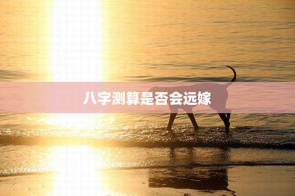 八字测算是否会远嫁