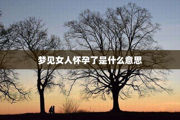 梦见女人怀孕了是什么意思