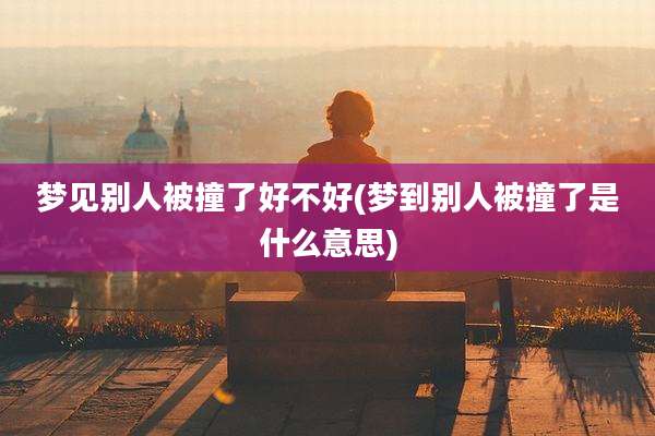 梦见别人被撞了好不好(梦到别人被撞了是什么意思)