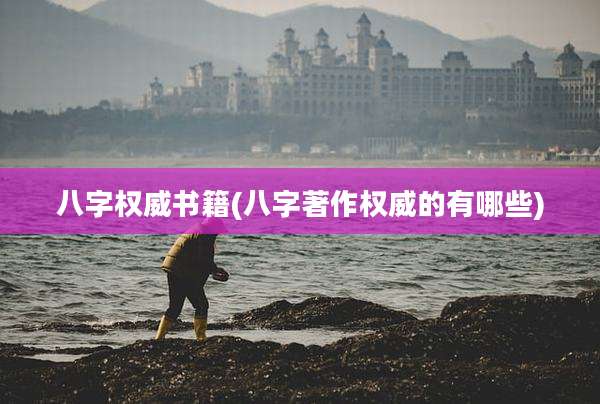 八字权威书籍(八字著作权威的有哪些)