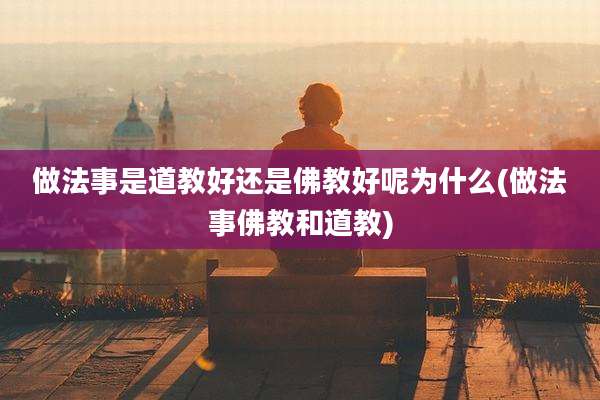 做法事是道教好还是佛教好呢为什么(做法事佛教和道教)