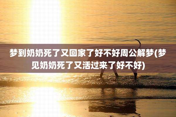 梦到奶奶死了又回家了好不好周公解梦(梦见奶奶死了又活过来了好不好)