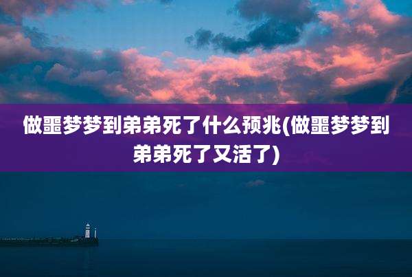 做噩梦梦到弟弟死了什么预兆(做噩梦梦到弟弟死了又活了)