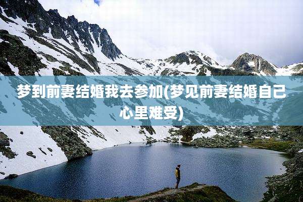 梦到前妻结婚我去参加(梦见前妻结婚自己心里难受)